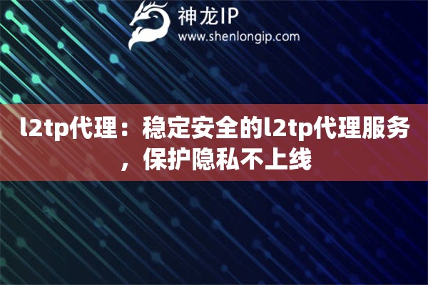 l2tp代理：穩(wěn)定安全的l2tp代理服務(wù)，保護(hù)隱私不上線(xiàn)