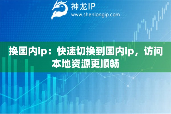 換國(guó)內(nèi)ip：快速切換到國(guó)內(nèi)ip，訪(fǎng)問(wèn)本地資源更順暢