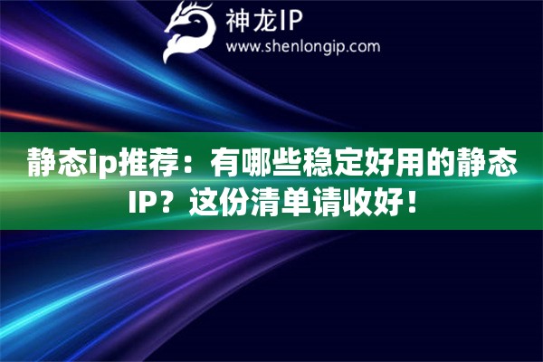 靜態(tài)ip推薦：有哪些穩(wěn)定好用的靜態(tài)IP？這份清單請(qǐng)收好！