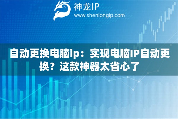 自動(dòng)更換電腦ip：實(shí)現(xiàn)電腦IP自動(dòng)更換？這款神器太省心了