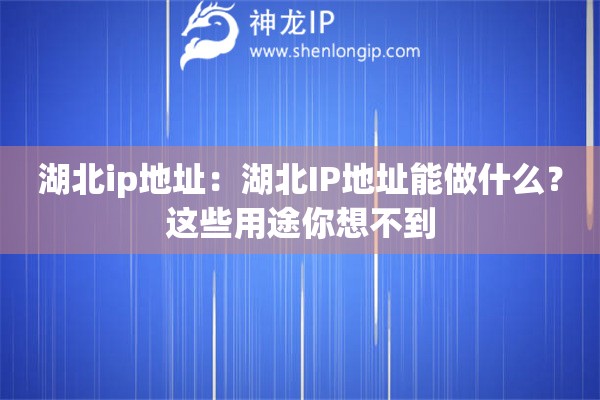 湖北ip地址：湖北IP地址能做什么？這些用途你想不到
