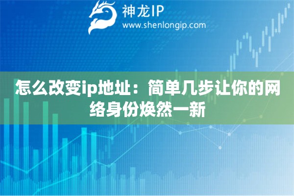怎么改變ip地址：簡(jiǎn)單幾步讓你的網(wǎng)絡(luò)身份煥然一新