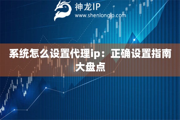 系統(tǒng)怎么設(shè)置代理ip：正確設(shè)置指南大盤點(diǎn)