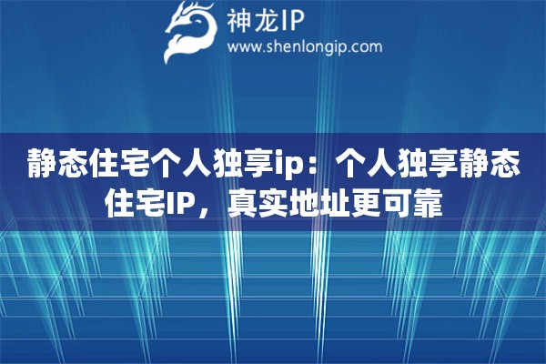 靜態(tài)住宅個人獨享ip：個人獨享靜態(tài)住宅IP，真實地址更可靠