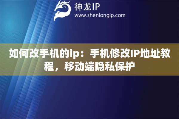 如何改手機的ip：手機修改IP地址教程，移動端隱私保護