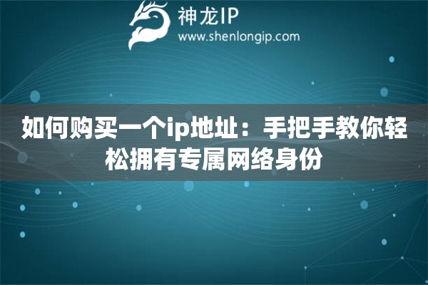 如何購買一個(gè)ip地址：手把手教你輕松擁有專屬網(wǎng)絡(luò)身份