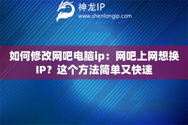 如何修改網(wǎng)吧電腦ip：網(wǎng)吧上網(wǎng)想換IP？這個(gè)方法簡單又快速