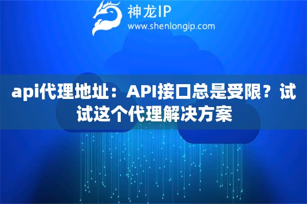 api代理地址：API接口總是受限？試試這個(gè)代理解決方案