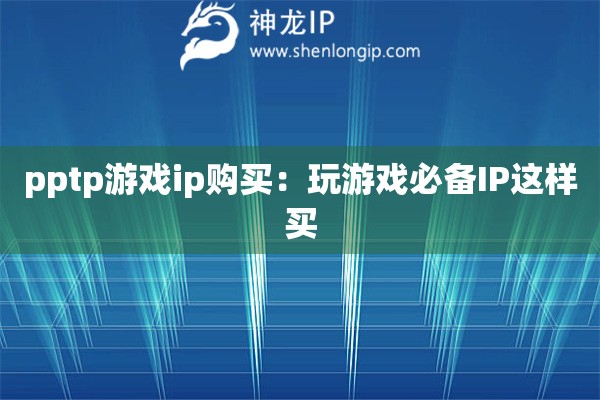 pptp游戲ip購買：玩游戲必備IP這樣買