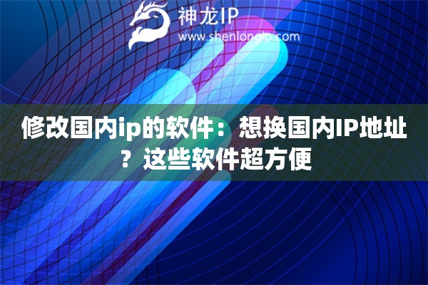 修改國內(nèi)ip的軟件：想換國內(nèi)IP地址？這些軟件超方便