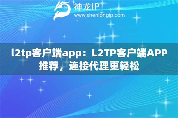 l2tp客戶(hù)端app：L2TP客戶(hù)端APP推薦，連接代理更輕松