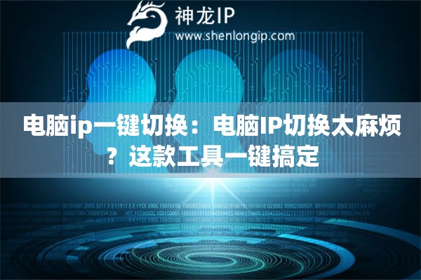 電腦ip一鍵切換：電腦IP切換太麻煩？這款工具一鍵搞定