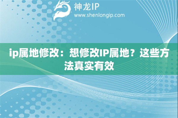 ip屬地修改：想修改IP屬地？這些方法真實(shí)有效
