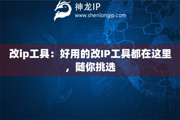 改ip工具：好用的改IP工具都在這里，隨你挑選