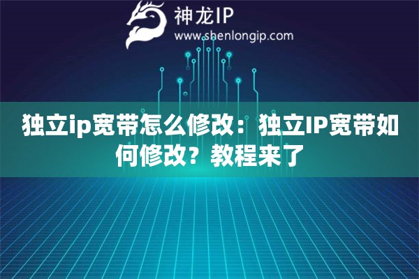 獨(dú)立ip寬帶怎么修改：獨(dú)立IP寬帶如何修改？教程來(lái)了