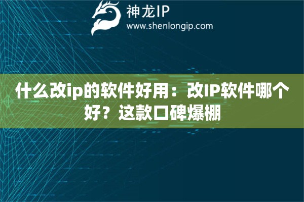 什么改ip的軟件好用：改IP軟件哪個(gè)好？這款口碑爆棚