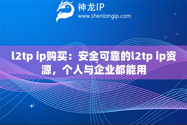 l2tp ip購(gòu)買：安全可靠的l2tp ip資源，個(gè)人與企業(yè)都能用