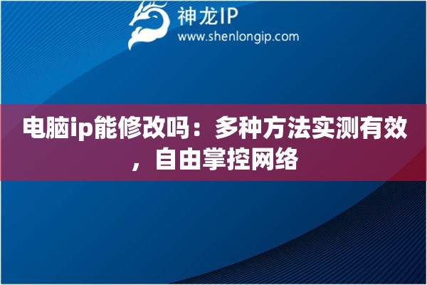 電腦ip能修改嗎：多種方法實(shí)測(cè)有效，自由掌控網(wǎng)絡(luò)