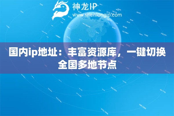 國(guó)內(nèi)ip地址：豐富資源庫(kù)，一鍵切換全國(guó)多地節(jié)點(diǎn)
