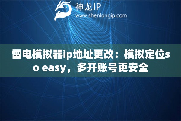 雷電模擬器ip地址更改：模擬定位so easy，多開(kāi)賬號(hào)更安全