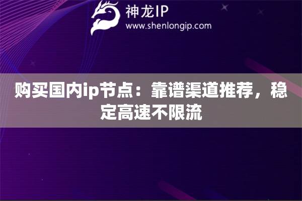 購(gòu)買國(guó)內(nèi)ip節(jié)點(diǎn)：靠譜渠道推薦，穩(wěn)定高速不限流