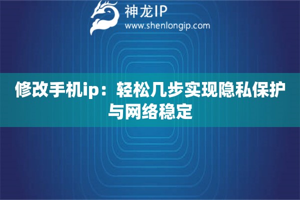 修改手機(jī)ip：輕松幾步實(shí)現(xiàn)隱私保護(hù)與網(wǎng)絡(luò)穩(wěn)定