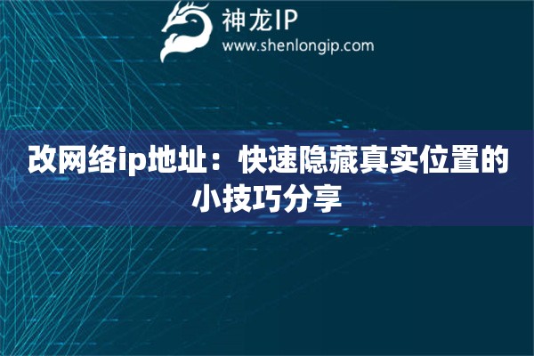 改網(wǎng)絡(luò)ip地址：快速隱藏真實(shí)位置的小技巧分享