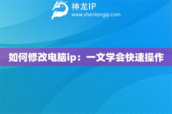 如何修改電腦ip：一文學(xué)會(huì)快速操作
