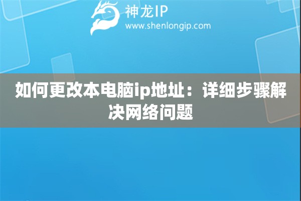 如何更改本電腦ip地址：詳細(xì)步驟解決網(wǎng)絡(luò)問(wèn)題