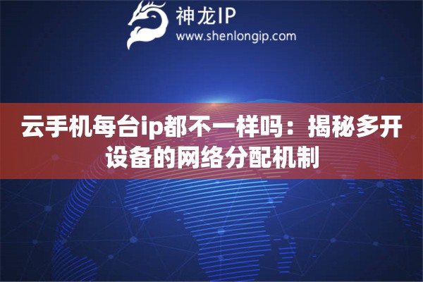 云手機(jī)每臺(tái)ip都不一樣嗎：揭秘多開設(shè)備的網(wǎng)絡(luò)分配機(jī)制