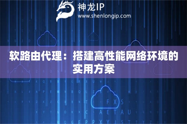 詳細(xì)閱讀:軟路由代理:搭建高性能網(wǎng)絡(luò)環(huán)境的實(shí)用方案 軟路由代理:搭建高性能網(wǎng)絡(luò)環(huán)境的實(shí)用方案