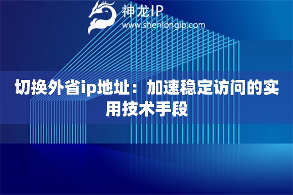詳細(xì)閱讀:切換外省ip地址:加速穩(wěn)定訪問的實(shí)用技術(shù)手段 切換外省ip地址:加速穩(wěn)定訪問的實(shí)用技術(shù)手段