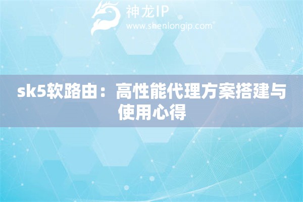 詳細(xì)閱讀:sk5軟路由:高性能代理方案搭建與使用心得 sk5軟路由:高性能代理方案搭建與使用心得