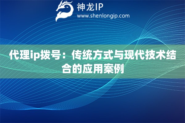 詳細(xì)閱讀:代理ip撥號:傳統(tǒng)方式與現(xiàn)代技術(shù)結(jié)合的應(yīng)用案例 代理ip撥號:傳統(tǒng)方式與現(xiàn)代技術(shù)結(jié)合的應(yīng)用案例