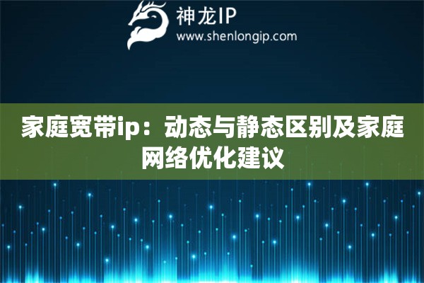 詳細(xì)閱讀:家庭寬帶ip:動態(tài)與靜態(tài)區(qū)別及家庭網(wǎng)絡(luò)優(yōu)化建議 家庭寬帶ip:動態(tài)與靜態(tài)區(qū)別及家庭網(wǎng)絡(luò)優(yōu)化建議