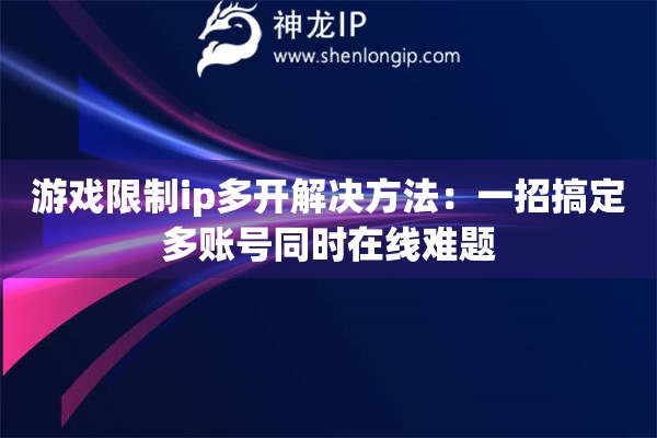詳細(xì)閱讀:游戲限制ip多開解決方法:一招搞定多賬號同時(shí)在線難題 游戲限制ip多開解決方法:一招搞定多賬號同時(shí)在線難題
