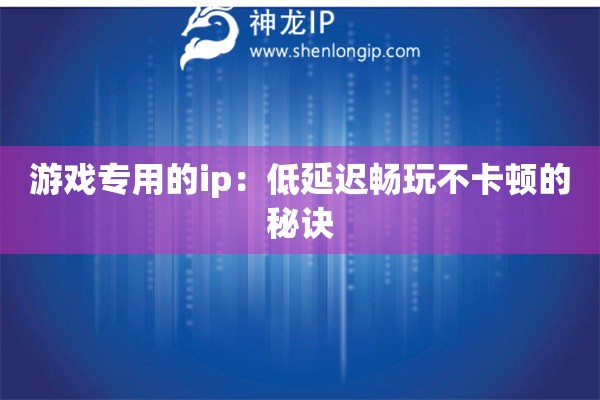 詳細閱讀:游戲專用的ip:低延遲暢玩不卡頓的秘訣 游戲專用的ip:低延遲暢玩不卡頓的秘訣