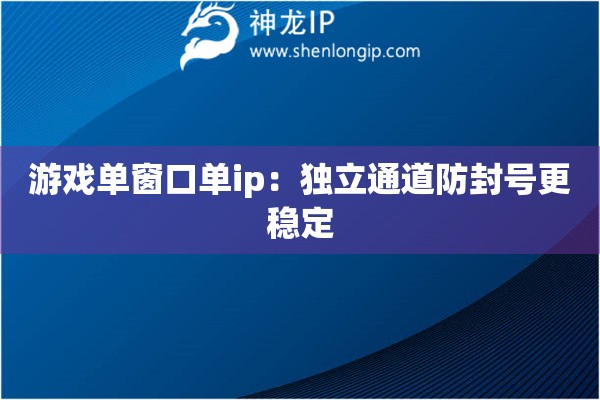 詳細閱讀:游戲單窗口單ip:獨立通道防封號更穩(wěn)定 游戲單窗口單ip:獨立通道防封號更穩(wěn)定