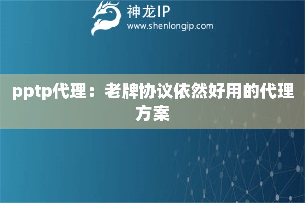 詳細閱讀:pptp代理:老牌協(xié)議依然好用的代理方案 pptp代理:老牌協(xié)議依然好用的代理方案