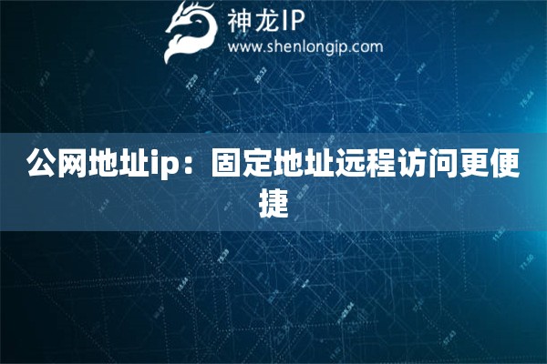 詳細閱讀:公網(wǎng)地址ip:固定地址遠程訪問更便捷 公網(wǎng)地址ip:固定地址遠程訪問更便捷