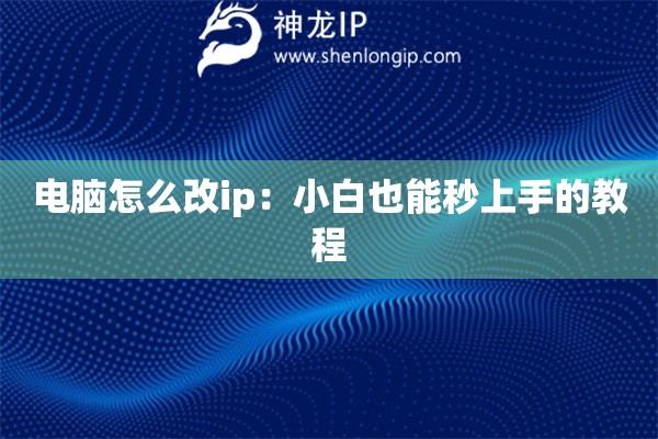 電腦怎么改ip：小白也能秒上手的教程