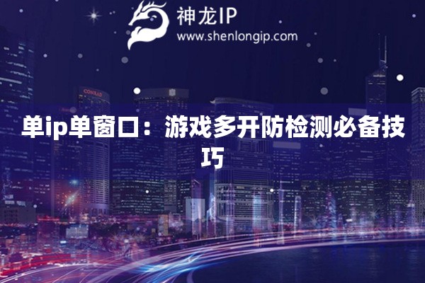 單ip單窗口：游戲多開防檢測必備技巧