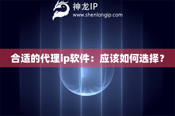 合適的代理ip軟件：應(yīng)該如何選擇？