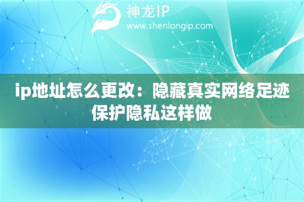 ip地址怎么更改：隱藏真實網(wǎng)絡足跡保護隱私這樣做