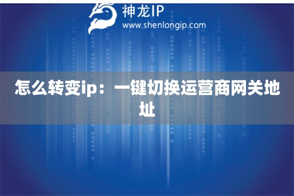 怎么轉變ip：一鍵切換運營商網(wǎng)關地址