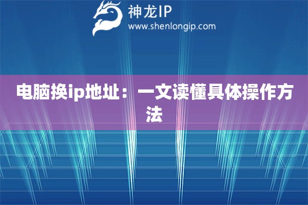 電腦換ip地址：一文讀懂具體操作方法