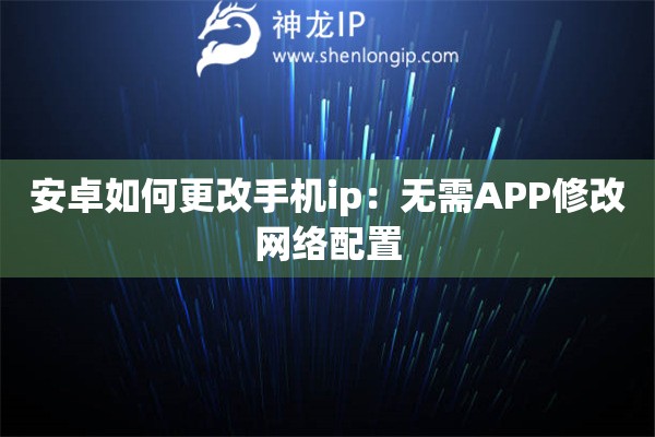 安卓如何更改手機(jī)ip：無需APP修改網(wǎng)絡(luò)配置
