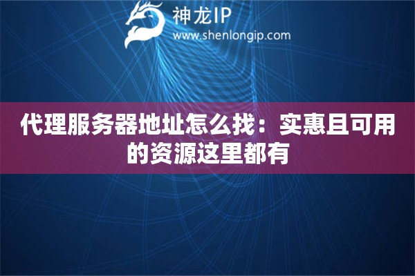 代理服務(wù)器地址怎么找：實(shí)惠且可用的資源這里都有