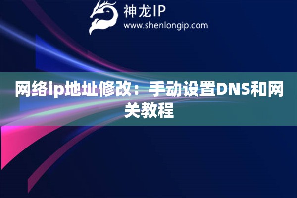 網(wǎng)絡(luò)ip地址修改：手動(dòng)設(shè)置DNS和網(wǎng)關(guān)教程