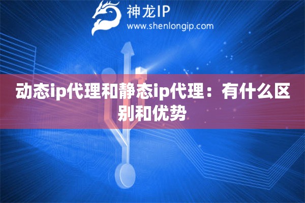 動(dòng)態(tài)ip代理和靜態(tài)ip代理：有什么區(qū)別和優(yōu)勢